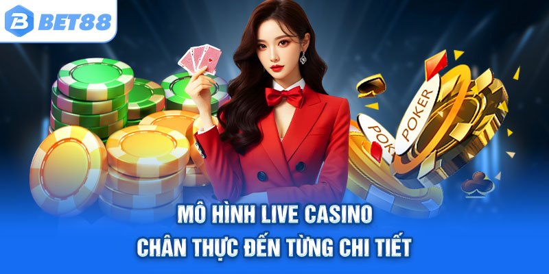 Mô hình live casino chân thực đến từng chi tiết